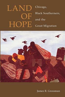 Land of Hope: Chicago, Black Southerners, and the Great Migration by James R. Grossman