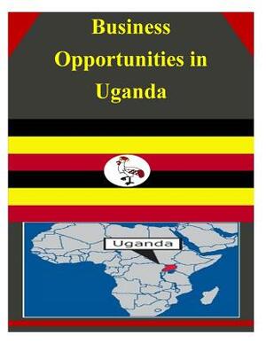 Business Opportunities in Uganda by U. S. Department of Commerce