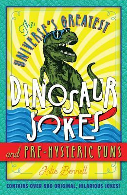The Universe's Greatest Dinosaur Jokes and Pre-Hysteric Puns by Artie Bennett