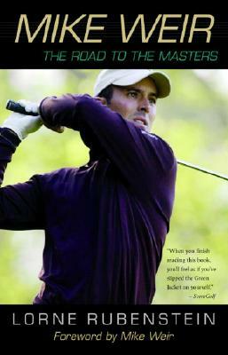 Mike Weir: The Road to the Masters by Lorne Rubenstein