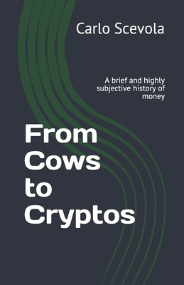 From Cows to Cryptos: A brief and highly subjective history of money by Carlo Scevola