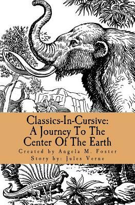 Classics-In-Cursive: A Journey To The Center Of The Earth by Jules Verne, Angela M. Foster