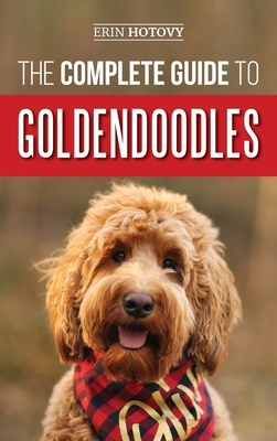 The Complete Guide to Goldendoodles: How to Find, Train, Feed, Groom, and Love Your New Goldendoodle Puppy by Erin Hotovy