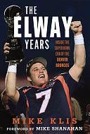 The Elway Years: The Man Who Lifted the Denver Broncos to Prominence by Mike Klis