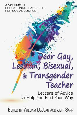 Dear Gay, Lesbian, Bisexual, And Transgender Teacher: Letters Of Advice To Help You Find Your Way by 