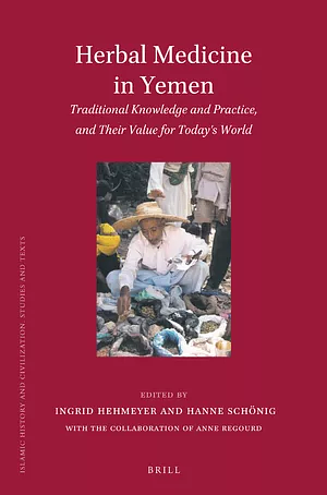 Herbal Medicine in Yemen: Traditional Knowledge and Practice, and Their Value for Today's World by Ingrid Hehmeyer, Anne Regourd