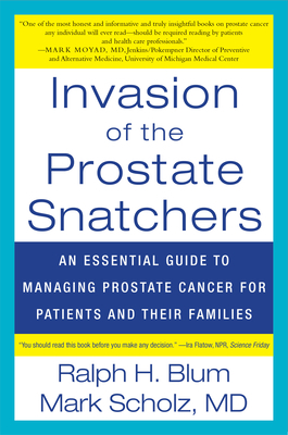 Invasion of the Prostate Snatchers: An Essential Guide to Managing Prostate Cancer for Patients and Their Families by Ralph Blum, Mark M. D. Scholz