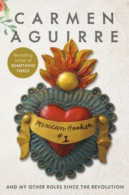 Mexican Hooker #1: And My Other Roles Since the Revolution by Carmen Aguirre