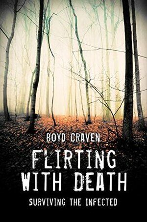 Flirting With Death: Surviving The Infected by Boyd Craven