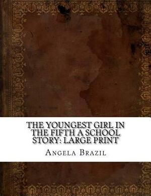 The Youngest Girl in the Fifth A School Story: Large Print by Angela Brazil