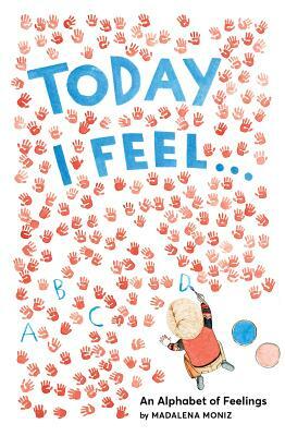 Today I Feel . . .: An Alphabet of Feelings by Madalena Moniz