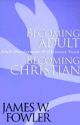 Becoming Adult, Becoming Christian: Adult Development and Christian Faith by James W. Fowler