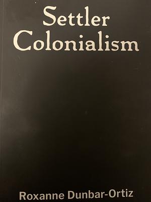Settler colonialism by Roxanne Dunbar-Ortiz