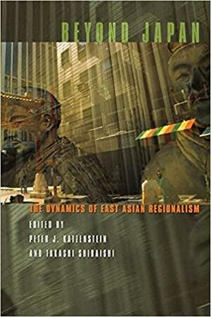 Beyond Japan: The Dynamics of East Asian Regionalism by Peter J. Katzenstein