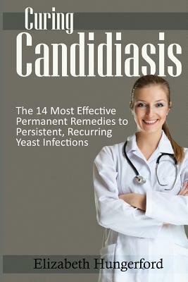 Curing Candidiasis: The 14 Most Effective Permanent Remedies To Persistent, Recurring Yeast Infections by Elizabeth Hungerford