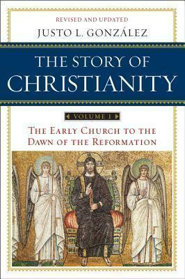 The Story of Christianity: Volume 1: The Early Church to the Dawn of the Reformation by Justo L. González, Justo L. González