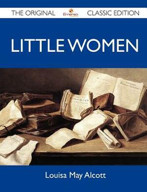 Little Women - The Original Classic Edition by Louisa May Alcott