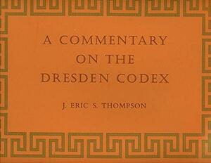 A Commentary on the Dresden Codex: A Maya Hieroglyphic Book by J. Eric S. Thompson