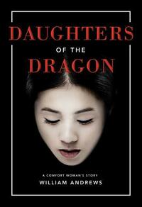 Daughters of the Dragon: A Comfort Woman's Story by William Andrews