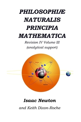 Philosophiæ Naturalis Principia Mathematica Revision IV - Volume III: Laws of Orbital Motion (physical constants and support) by Isaac Newton, Keith Dixon-Roche