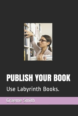 Publish Your Book: Use Labyrinth Books. by Graeme Smith