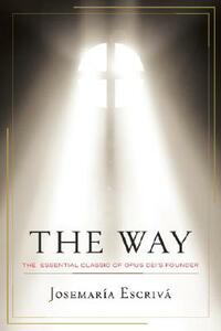 The Way: The Essential Classic of Opus Dei's Founder by Josemaria Escriva