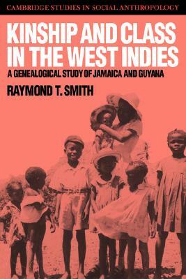 Kinship and Class in the West Indies: A Genealogical Study of Jamaica and Guyana by Raymond T. Smith