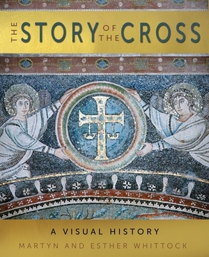 The Story of the Cross: A Visual History by Martyn Whittock, Esther Whittock