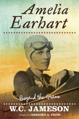 Amelia Earhart: Beyond the Grave by W. C. Jameson