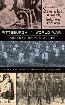 Pittsburgh in World War I: Arsenal of the Allies by Elizabeth Williams
