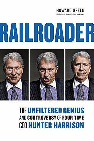 Railroader: The Unfiltered Genius and Controversy of Four-Time CEO Hunter Harrison by Howard Green