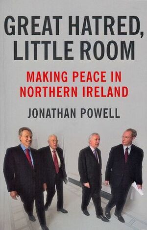 Great Hatred, Little Room: Making Peace in Northern Ireland by Jonathan Powell