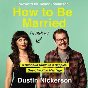 How to Be Married (to Melissa): A Hilarious Guide to a Happier, One-of-a-Kind Marriage by Melissa Dickerson, Dustin Nickerson