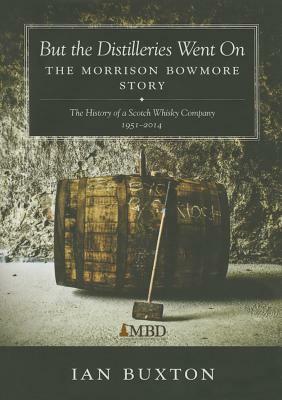 But the Distilleries Went on: The Morrison Bowmore Story: The History of a Scotch Whisky Company 1951-2014 by Ian Buxton