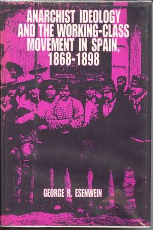 Anarchist Ideology and the Working-Class Movement in Spain, 1868-1898 by George Richard Esenwein