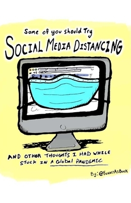 Some Of You Should Try Social Media Distancing: and other thoughts I had while stuck in a global pandemic. by 