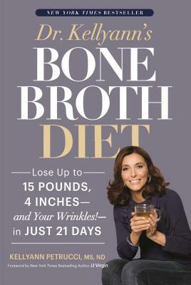 Dr. Kellyann's Bone Broth Diet: Lose Up to 15 Pounds, 4 Inches--And Your Wrinkles!--In Just 21 Days by Kellyann Petrucci