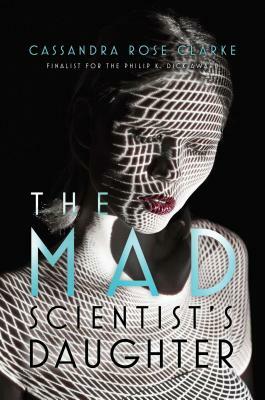 The Mad Scientist's Daughter by Cassandra Rose Clarke
