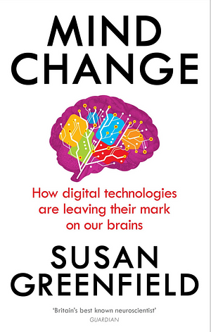 Mind Change: How Digital Technologies Are Leaving Their Mark on Our Brains by Susan A. Greenfield