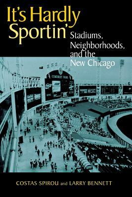 It's Hardly Sportin': Stadiums, Neighborhoods, and the New Chicago by Larry Bennett, Costas Spirou