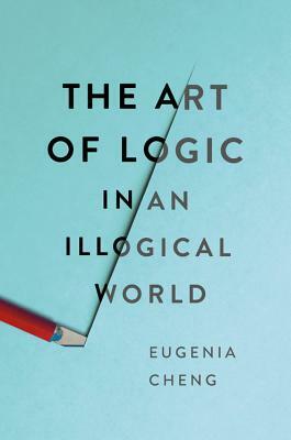 The Art of Logic in an Illogical World by Eugenia Cheng