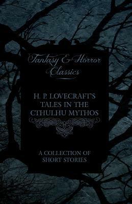 H. P. Lovecraft's Tales in the Cthulhu Mythos - A Collection of Short Stories by H.P. Lovecraft