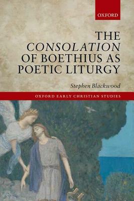 The Consolation of Boethius as Poetic Liturgy by Stephen Blackwood