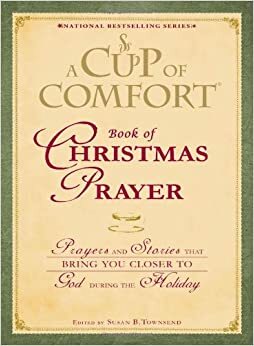 A Cup of Comfort Book of Christmas Prayer: Prayers and Stories that Bring You Closer to God During the Holiday by Susan B. Townsend, Kim Sheard