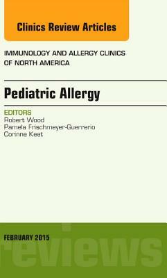 Pediatric Allergy, an Issue of Immunology and Allergy Clinics of North America, Volume 35-1 by Robert A. Wood