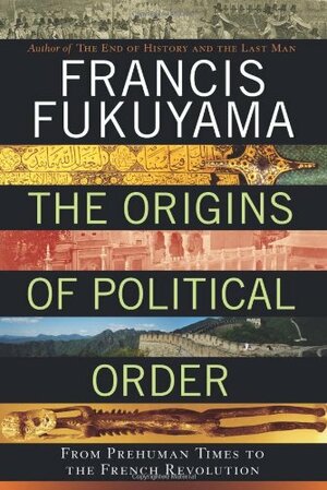 The Origins of Political Order: From Prehuman Times to the French Revolution by Francis Fukuyama