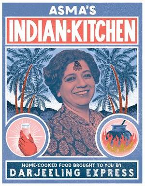 Asma's Indian Kitchen: Home-Cooked Food Brought to You by Darjeeling Express by Asma Khan