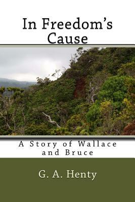 In Freedom's Cause: A Story of Wallace and Bruce by G.A. Henty