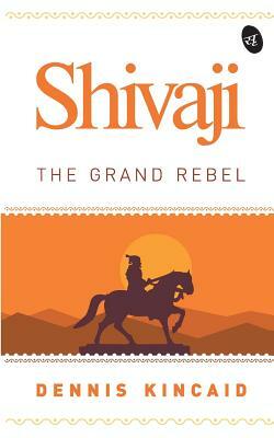 Shivaji: The Grand Rebel by Dennis Kincaid