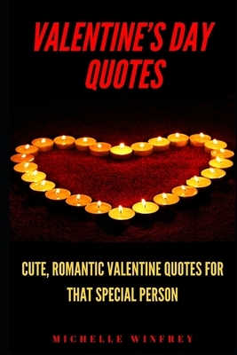 Valentine's Day Quotes: Cute, Romantic Valentine Quotes for that special Person by Michelle Winfrey